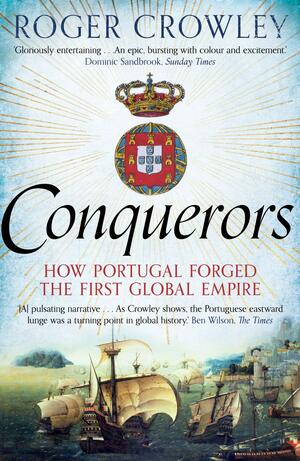 Conquerors: How Portugal Forged the First Global Empire by Roger Crowley
