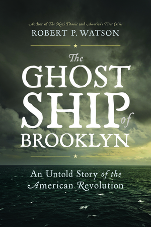 The Ghost Ship of Brooklyn: An Untold Story of the American Revolution by Robert P. Watson