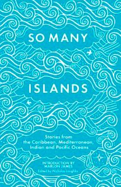 So Many Islands: Stories from the Caribbean, Mediterranean, Indian Ocean and Pacific by Nicholas Laughlin
