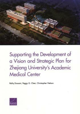 Supporting the Development of a Vision and Strategic Plan for Zhejiang University's Academic Medical Center by Peggy G. Chen, Christopher Nelson, Rafiq Dossani