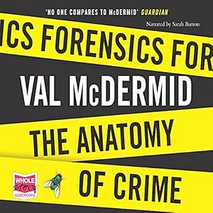 Forensics: What Bugs, Burns, Prints, DNA, and More Tell Us about Crime by Val McDermid, Sarah Barron