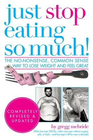 Just Stop Eating So Much! Completely Revised and Updated: The No-nonsense, Common Sense Way to Lose Weight and Feel Great by Gregg McBride