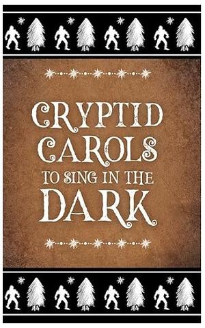 Cryptid Carols to Sing in the Dark by Alex Bauer