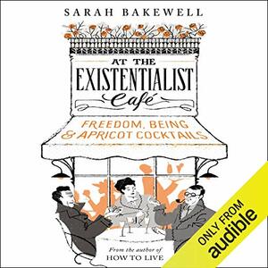 At the Existentialist Café: Freedom, Being, and Apricot Cocktails by Sarah Bakewell