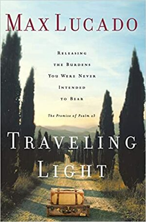 Traveling Light: Releasing the Burdens You Were Never Intended to Bear by Max Lucado