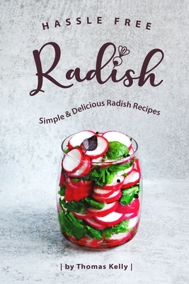 Hassle Free Radish: Simple & Delicious Radish Recipes by Thomas Kelly