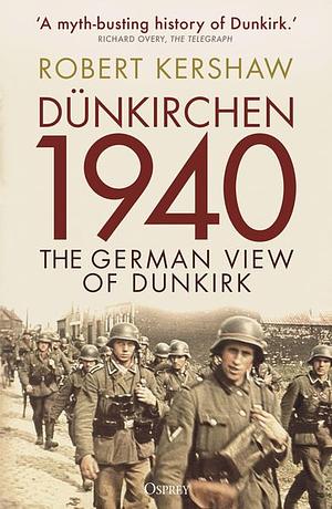 Dünkirchen 1940: The German View of Dunkirk by Robert Kershaw