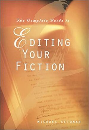 The Complete Guide To Editing Your Fiction by Michael Seidman