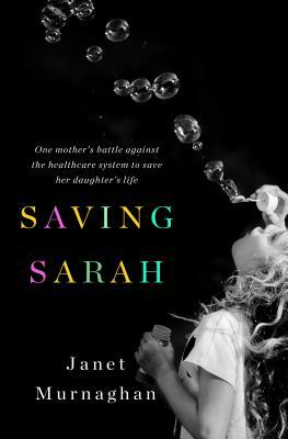 Saving Sarah: One Mother's Battle Against the Health Care System to Save Her Daughter's Life by Janet Murnaghan