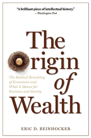 The Origin of Wealth: The Radical Remaking of Economics and What it Means for Business and Society by Eric D. Beinhocker