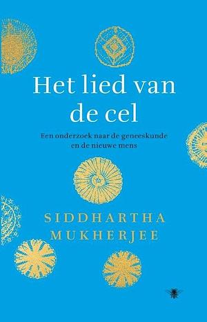 Het lied van de cel; een onderzoek naar de geneeskunde en de nieuwe mens by Siddhartha Mukherjee, Siddhartha Mukherjee