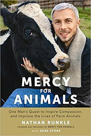 Mercy for Animals: One Man's Quest to Inspire Compassion and Improve the Lives of Farm Animals by Gene Stone, Nathan Runkle