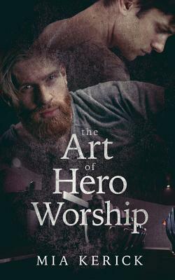 The Art of Hero Worship by Mia Kerick