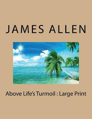 Above Life's Turmoil: Large Print by James Allen