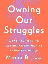 Owning Our Struggles: A Path to Healing and Finding Community in a Broken World by Minaa B.
