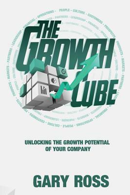 The Growth Cube: Unlocking the Growth Potential of Your Company by Gary Ross