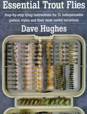 Essential Trout Flies: Step-By-Step Tying Instructions for 31 Indispensable Pattern Styles and Their Most Useful Variations by Dave Hughes