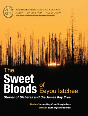 The Sweet Bloods of Eeyou Istchee: Stories of Diabetes and the James Bay Cree by Ruth Dyckfehderau