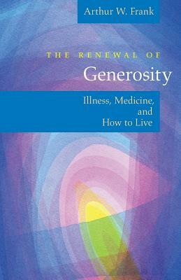 The Renewal of Generosity: Illness, Medicine, and How to Live by Arthur W. Frank