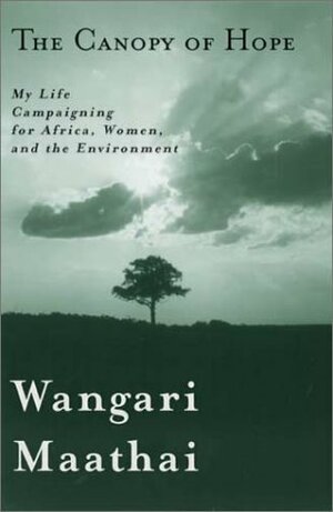 The Canopy Of Hope: My Life Campaigning For Africa, Women, And The Environment by Wangari Maathai