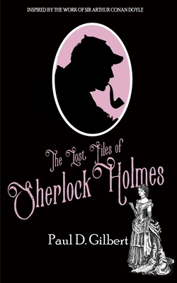 The Lost Files of Sherlock Holmes by Paul D. Gilbert