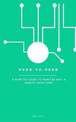 Peer-To-Peer A how to guide to make $3,500+ a month with Turo: Turo a Peer To Peer company by Tim Key