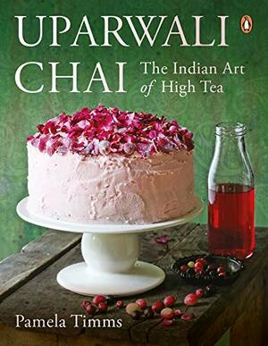 Uparwali Chai: The Indian Art of High Tea by Pamela Timms