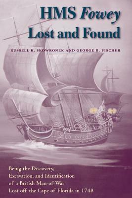 HMS Fowey Lost and Found: Being the Discovery, Excavation, and Identification of a British Man-Of-War Lost Off the Cape of Florida in 1748 by Russell K. Skowronek, George R. Fischer