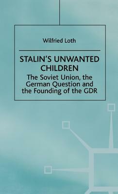 Stalin's Unwanted Child: The Soviet Union, the German Question and the Founding of the Gdr by Wilfried Loth
