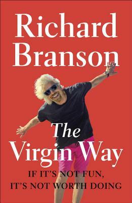 The Virgin Way: If It's Not Fun, It's Not Worth Doing by Richard Branson