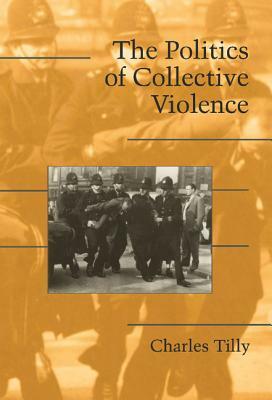 The Politics of Collective Violence by Charles Tilly