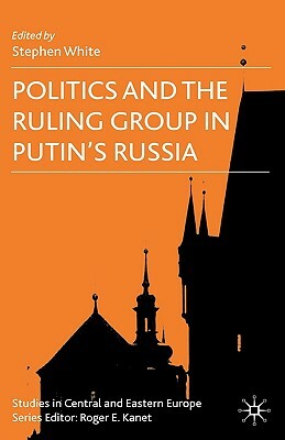 Politics and the Ruling Group in Putin's Russia by 