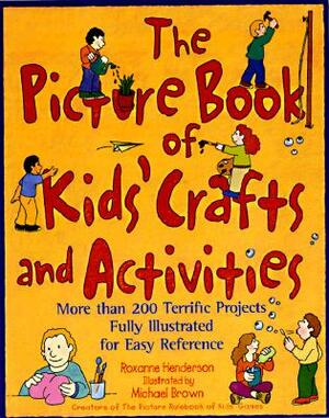 The Picture Book of Kids' Crafts and Activities: More than 200 Terrific Projects Fully Illustrated for Easy Reference by Roxanne Henderson