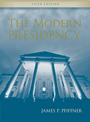 The Modern Presidency by James P. Pfiffner