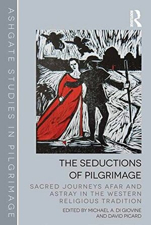 The Seductions of Pilgrimage: Sacred Journeys Afar and Astray in the Western Religious Tradition (Routledge Studies in Pilgrimage, Religious Travel and Tourism) by David Picard, Michael A. Di Giovine