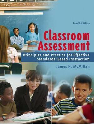 Classroom Assessment: Principles and Practice for Effective Standards-Based Instruction by James H. McMillan