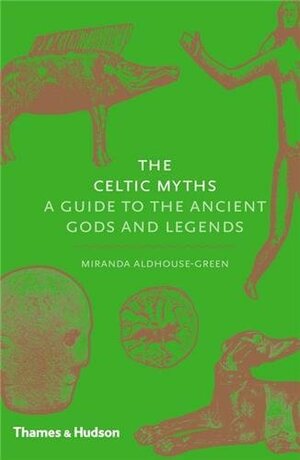 The Celtic Myths: A Guide to the Ancient Gods and Legends by Miranda Aldhouse-Green