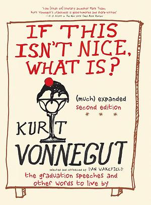 If This Isn't Nice, What Is?: The Graduation Speeches and Other Words to Live by by Dan Wakefield, Kurt Vonnegut