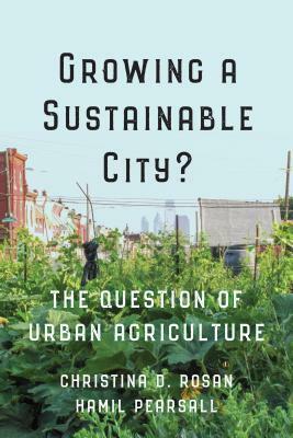 Growing a Sustainable City?: The Question of Urban Agriculture by Hamil Pearsall, Christina D. Rosan