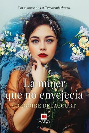 La mujer que no envejecía: ¿Y si juventud y belleza no fueran sinónimos de felicidad? by Grégoire Delacourt