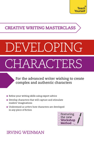 Developing Characters: A Teach Yourself Masterclass in Creative Writing by Irving Weinman