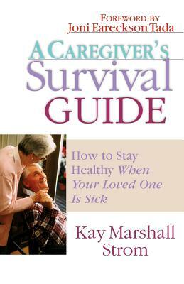A Caregiver's Survival Guide: How to Stay Healthy When Your Loved One Is Sick by Kay Marshall Strom