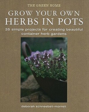 Grow Your Own Herbs in Pots: 35 Simple Projects for Creating Beautiful Container Herb Gardens (Green Home) by Deborah Schneebeli-Morrell
