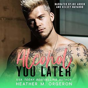 Alcohol You Later by Heather M. Orgeron