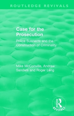 Routledge Revivals: Case for the Prosecution (1991): Police Suspects and the Construction of Criminality by Roger Leng, Andrew Sanders, Mike McConville