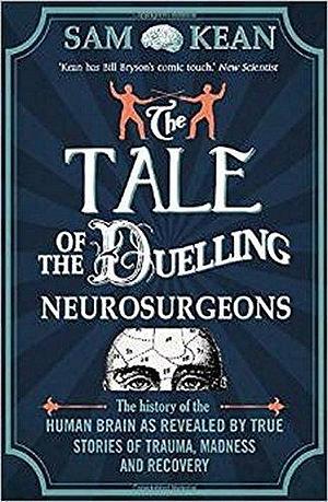 The Tale of the Duelling Neurosurgeons: The History of the Human Brain as Revealed by True Stories of Trauma, Madness, and Recovery by Kean, Sam (2015) Paperback by Sam Kean, Sam Kean