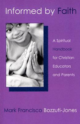 Informed by Faith: A Spiritual Handbook for Christian Educators and Parents by Mark Bozzuti-Jones