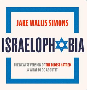 Israelophobia: The Newest Version of the Oldest Hatred and What to Do about It by Jake Wallis Simons