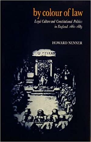 By Colour of Law: Legal Culture and Constitutional Politics in England, 1660-1689 by Howard Nenner, John H. Langbein