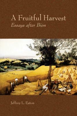 A Fruitful Harvest: Essay after Bion by Jeffrey L. Eaton